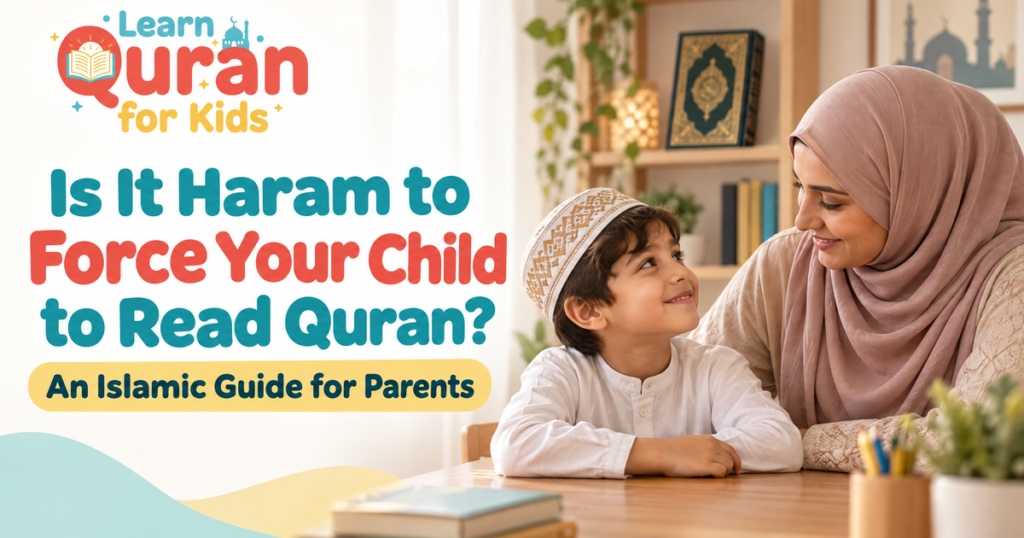 Is It Haram To Force Your Child To Read Quran? An Islamic Guide For Parents
