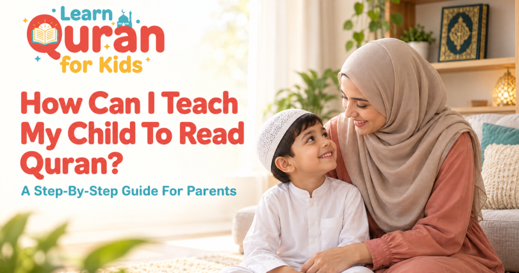 How Can I Teach My Child To Read Quran? A Step-By-Step Guide For Parents
